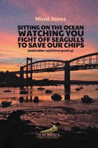 Cover of Sitting on the Ocean Watching You Fight Off Seagulls to Save Our Chips