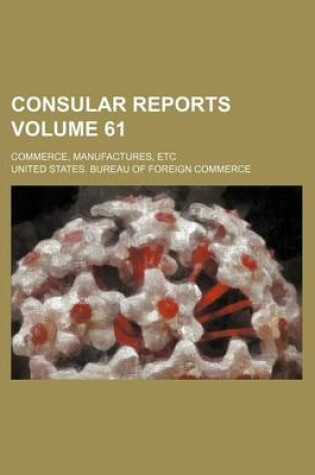 Cover of Consular Reports Volume 61; Commerce, Manufactures, Etc