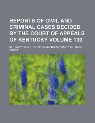 Book cover for Reports of Civil and Criminal Cases Decided by the Court of Appeals of Kentucky Volume 130