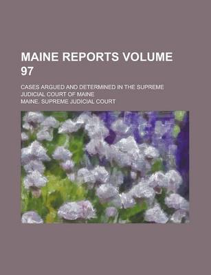 Book cover for Maine Reports; Cases Argued and Determined in the Supreme Judicial Court of Maine Volume 97