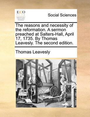 Book cover for The Reasons and Necessity of the Reformation. a Sermon Preached at Salters-Hall, April 17, 1735. by Thomas Leavesly. the Second Edition.