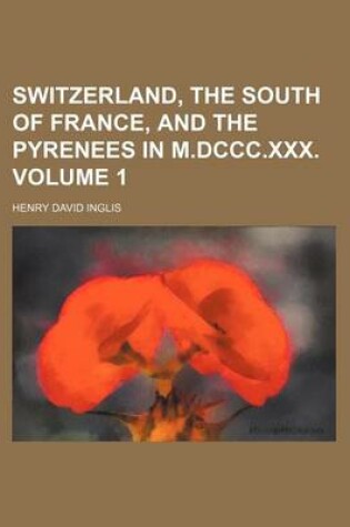Cover of Switzerland, the South of France, and the Pyrenees in M.DCCC.XXX. Volume 1