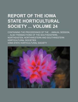 Book cover for Report of the Iowa State Horticultural Society Volume 24; Containing the Proceedings of the Annual Session, Also Transactions of the Southeastern, Northeasten, Northwestern and Southwestern Horticultural Societies