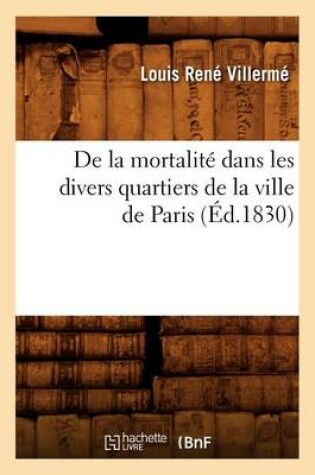 Cover of de la Mortalit� Dans Les Divers Quartiers de la Ville de Paris (�d.1830)