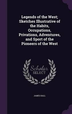 Book cover for Legends of the West; Sketches Illustrative of the Habits, Occupations, Privations, Adventures, and Sport of the Pioneers of the West