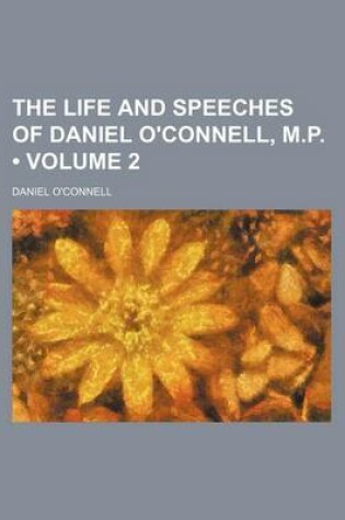 Cover of Life and Speeches of Daniel O'Connell, M. P Volume 2