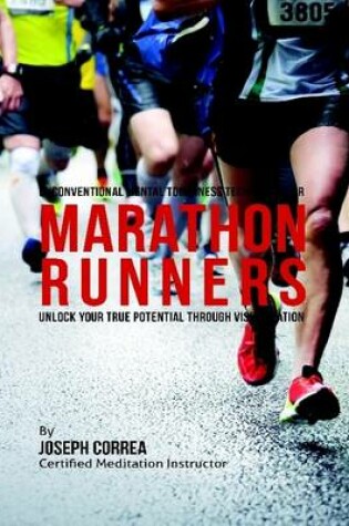 Cover of Unconventional Mental Toughness Techniques for Marathon Runners : Unlock Your True Potential Through Visualization