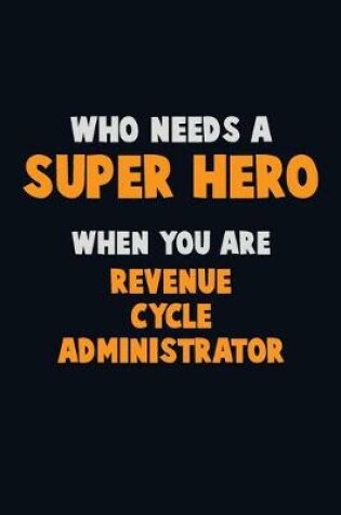 Cover of Who Need A SUPER HERO, When You Are Revenue Cycle Administrator