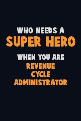 Book cover for Who Need A SUPER HERO, When You Are Revenue Cycle Administrator