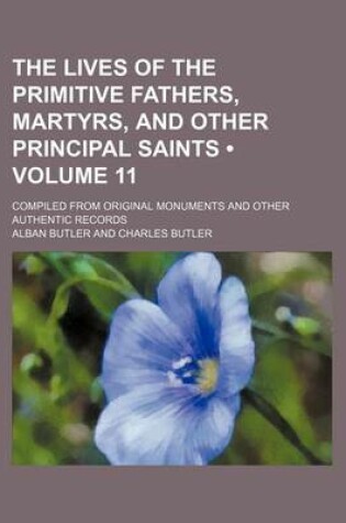 Cover of The Lives of the Primitive Fathers, Martyrs, and Other Principal Saints (Volume 11); Compiled from Original Monuments and Other Authentic Records