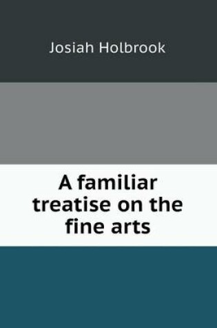 Cover of A familiar treatise on the fine arts