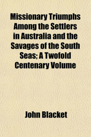 Cover of Missionary Triumphs Among the Settlers in Australia and the Savages of the South Seas; A Twofold Centenary Volume