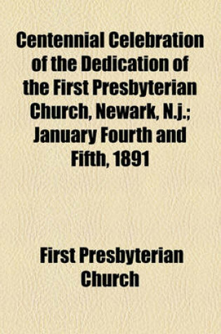 Cover of Centennial Celebration of the Dedication of the First Presbyterian Church, Newark, N.J.; January Fourth and Fifth, 1891