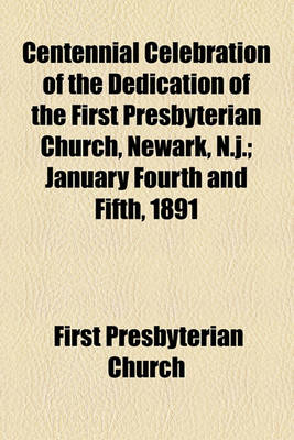 Book cover for Centennial Celebration of the Dedication of the First Presbyterian Church, Newark, N.J.; January Fourth and Fifth, 1891