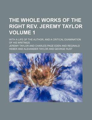 Book cover for The Whole Works of the Right REV. Jeremy Taylor Volume 1; With a Life of the Author, and a Critical Examination of His Writings