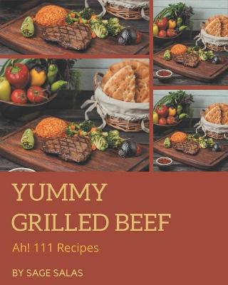 Book cover for Ah! 111 Yummy Grilled Beef Recipes