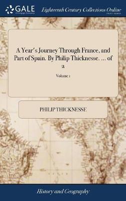 Book cover for A Year's Journey Through France, and Part of Spain. by Philip Thicknesse. ... of 2; Volume 1