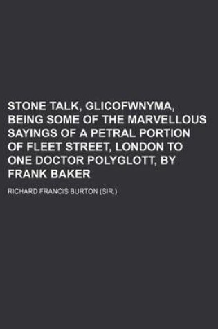 Cover of Stone Talk, Glicofwnyma, Being Some of the Marvellous Sayings of a Petral Portion of Fleet Street, London to One Doctor Polyglott, by Frank Baker