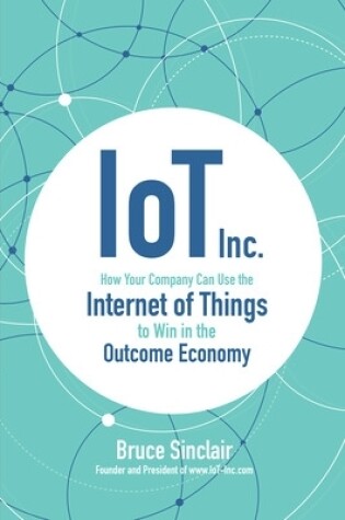 Cover of IoT Inc: How Your Company Can Use the Internet of Things to Win in the Outcome Economy