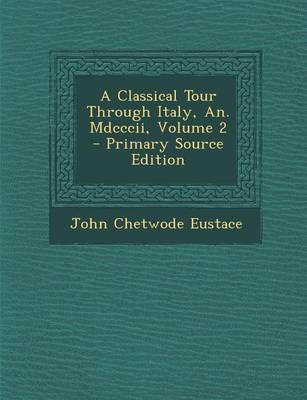 Book cover for A Classical Tour Through Italy, An. MDCCCII, Volume 2 - Primary Source Edition