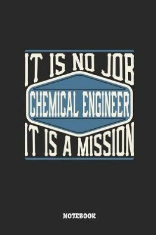 Cover of Chemical Engineer Notebook - It Is No Job, It Is a Mission