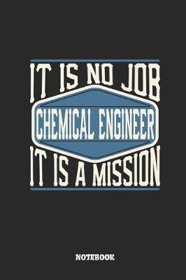 Book cover for Chemical Engineer Notebook - It Is No Job, It Is a Mission