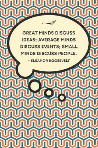 Cover of Great minds discuss ideas; average minds discuss events; small minds discuss people.-Eleanor Roosevelt