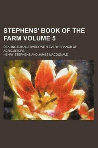 Cover of Stephens' Book of the Farm; Dealing Exhaustively with Every Branch of Agriculture Volume 5