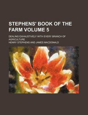 Book cover for Stephens' Book of the Farm; Dealing Exhaustively with Every Branch of Agriculture Volume 5