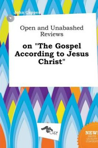 Cover of Open and Unabashed Reviews on the Gospel According to Jesus Christ