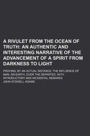 Cover of A Rivulet from the Ocean of Truth; Proving, by an Actual Instance, the Influence of Man, on Earth, Over the Departed. with Introductory and Incident