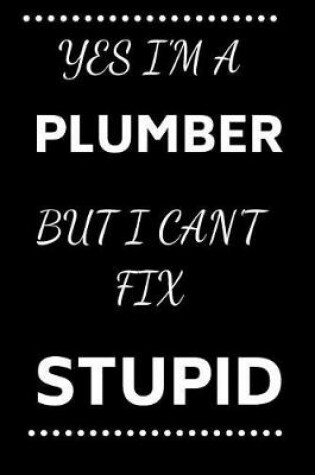 Cover of Yes I'm A Plumber But I Can't Fix Stupid