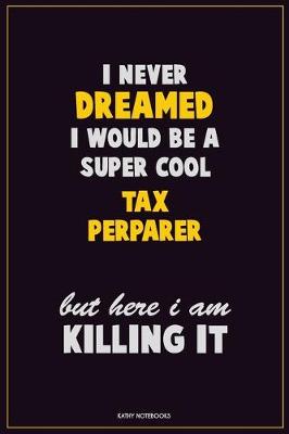 Book cover for I Never Dreamed I would Be A Super Cool Tax Perparer But Here I Am Killing It