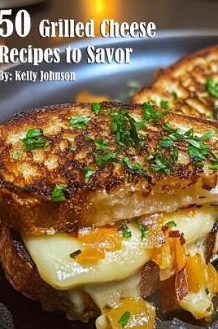 Cover of 50 Grilled Cheese Recipes to Savor