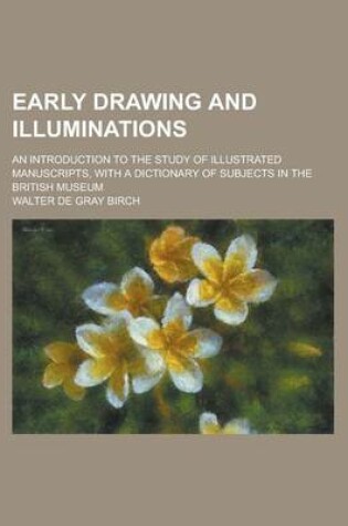 Cover of Early Drawing and Illuminations; An Introduction to the Study of Illustrated Manuscripts, with a Dictionary of Subjects in the British Museum