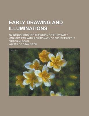 Book cover for Early Drawing and Illuminations; An Introduction to the Study of Illustrated Manuscripts, with a Dictionary of Subjects in the British Museum