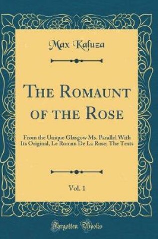 Cover of The Romaunt of the Rose, Vol. 1: From the Unique Glasgow Ms. Parallel With Its Original, Le Roman De La Rose; The Texts (Classic Reprint)