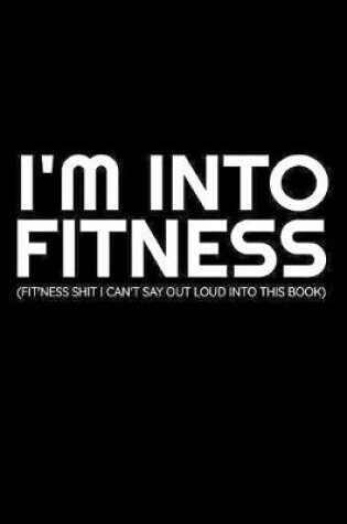 Cover of I'm Into Fitness (Fit'ness Shit I Can't Say Out Loud Into This Book)