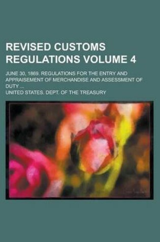 Cover of Revised Customs Regulations; June 30, 1869. Regulations for the Entry and Appraisement of Merchandise and Assessment of Duty ... Volume 4