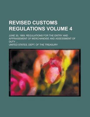 Book cover for Revised Customs Regulations; June 30, 1869. Regulations for the Entry and Appraisement of Merchandise and Assessment of Duty ... Volume 4