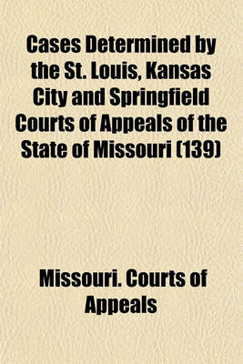 Book cover for Cases Determined by the St. Louis, Kansas City and Springfield Courts of Appeals of the State of Missouri (Volume 139)