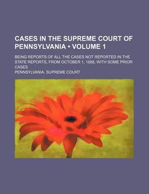 Book cover for Cases in the Supreme Court of Pennsylvania (Volume 1); Being Reports of All the Cases Not Reported in the State Reports, from October 1, 1888, with Some Prior Cases