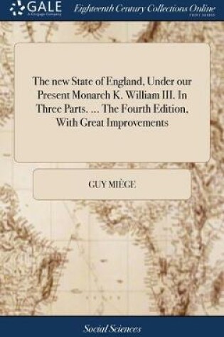 Cover of The new State of England, Under our Present Monarch K. William III. In Three Parts. ... The Fourth Edition, With Great Improvements