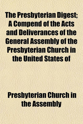 Book cover for The Presbyterian Digest; A Compend of the Acts and Deliverances of the General Assembly of the Presbyterian Church in the United States of