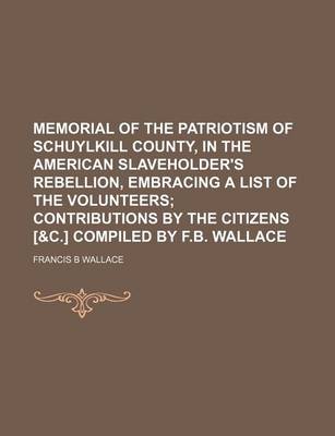 Book cover for Memorial of the Patriotism of Schuylkill County, in the American Slaveholder's Rebellion, Embracing a List of the Volunteers