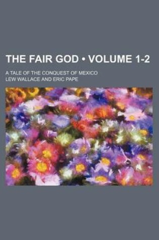 Cover of The Fair God (Volume 1-2); A Tale of the Conquest of Mexico
