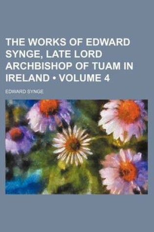 Cover of The Works of Edward Synge, Late Lord Archbishop of Tuam in Ireland (Volume 4)