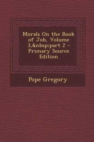Cover of Morals on the Book of Job, Volume 3, Part 2 - Primary Source Edition