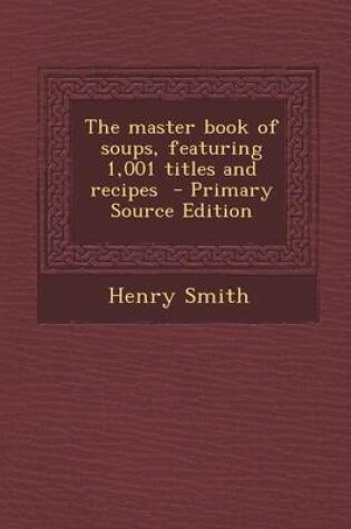 Cover of The Master Book of Soups, Featuring 1,001 Titles and Recipes - Primary Source Edition