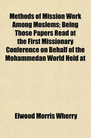 Cover of Methods of Mission Work Among Moslems; Being Those Papers Read at the First Missionary Conference on Behalf of the Mohammedan World Held at